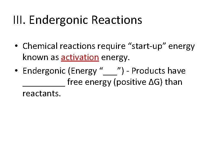 III. Endergonic Reactions • Chemical reactions require “start-up” energy known as activation energy. •