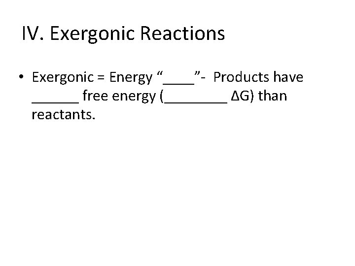 IV. Exergonic Reactions • Exergonic = Energy “____”- Products have ______ free energy (____