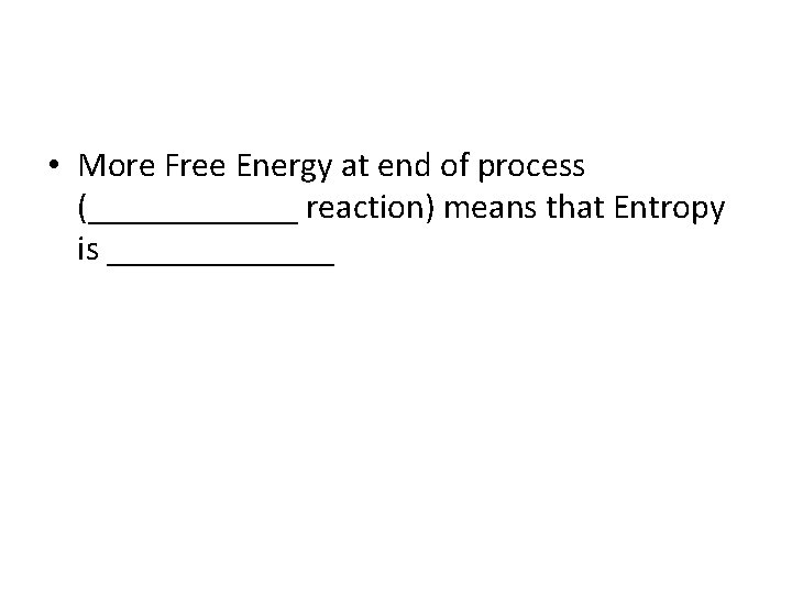  • More Free Energy at end of process (______ reaction) means that Entropy