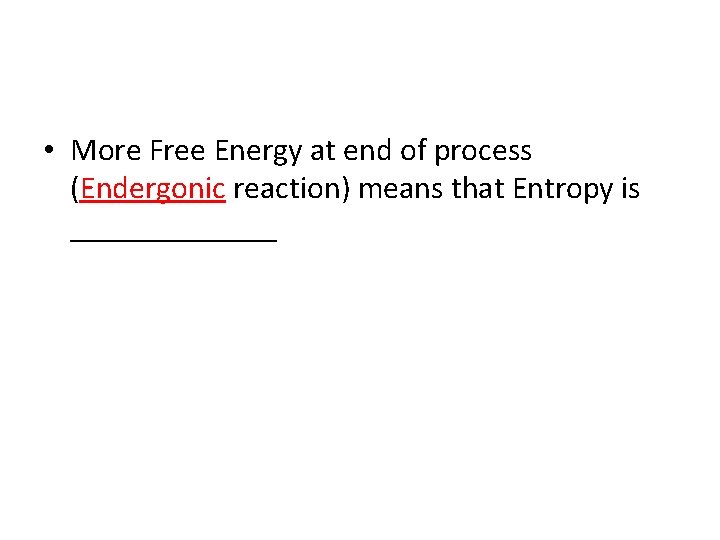  • More Free Energy at end of process (Endergonic reaction) means that Entropy