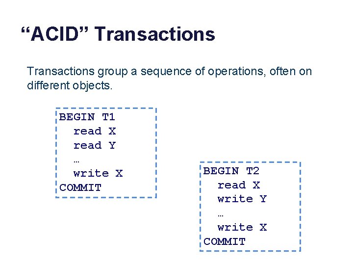 “ACID” Transactions group a sequence of operations, often on different objects. BEGIN T 1