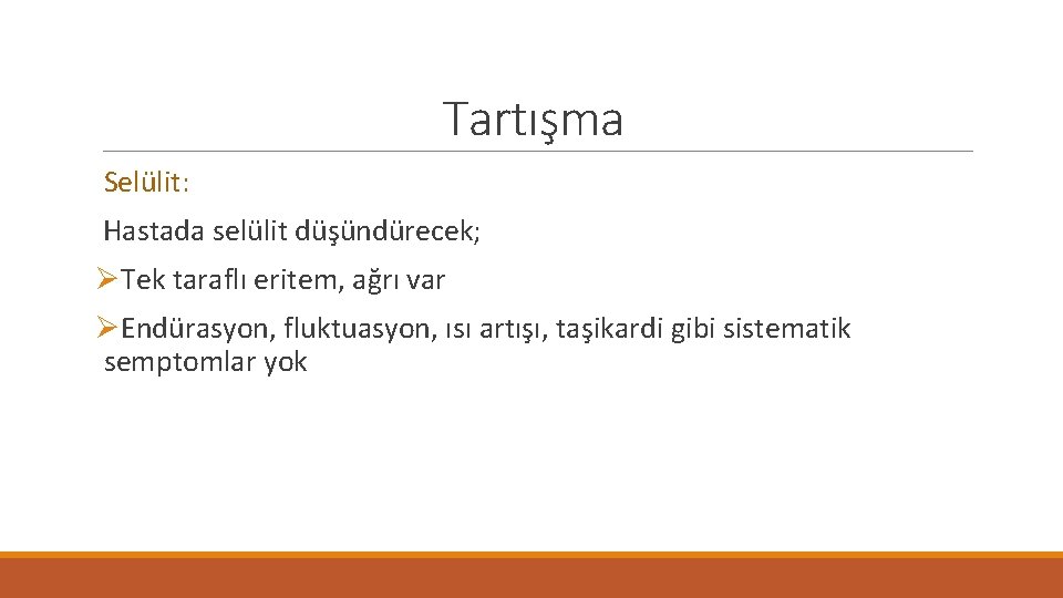 Tartışma Selülit: Hastada selülit düşündürecek; ØTek taraflı eritem, ağrı var ØEndürasyon, fluktuasyon, ısı artışı,
