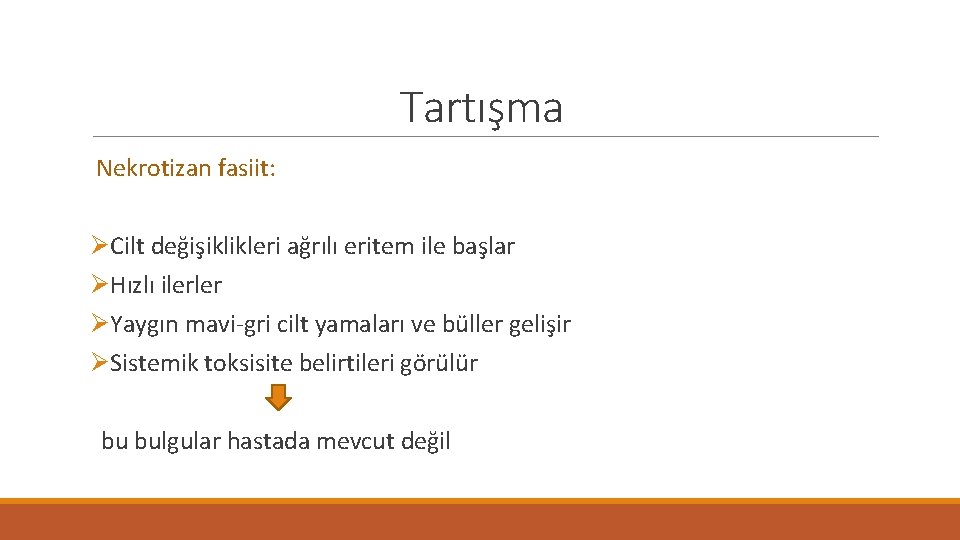 Tartışma Nekrotizan fasiit: ØCilt değişiklikleri ağrılı eritem ile başlar ØHızlı ilerler ØYaygın mavi-gri cilt