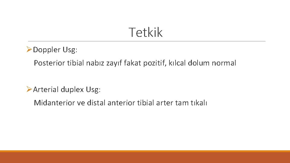 Tetkik ØDoppler Usg: Posterior tibial nabız zayıf fakat pozitif, kılcal dolum normal ØArterial duplex