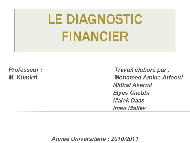 LE DIAGNOSTIC FINANCIER Professeur : M. Khmirri Travail élaboré par : Mohamed Amine Arfeoui