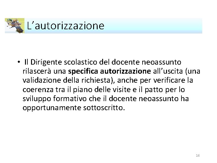 L’autorizzazione • Il Dirigente scolastico del docente neoassunto rilascerà una specifica autorizzazione all’uscita (una