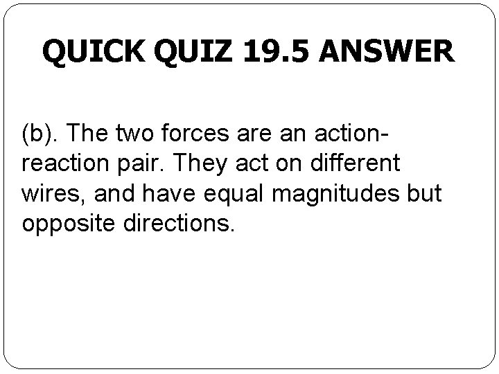 QUICK QUIZ 19. 5 ANSWER (b). The two forces are an actionreaction pair. They