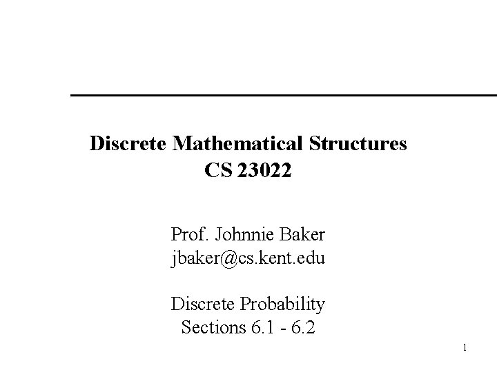 Discrete Mathematical Structures CS 23022 Prof. Johnnie Baker jbaker@cs. kent. edu Discrete Probability Sections