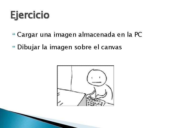 Ejercicio Cargar una imagen almacenada en la PC Dibujar la imagen sobre el canvas