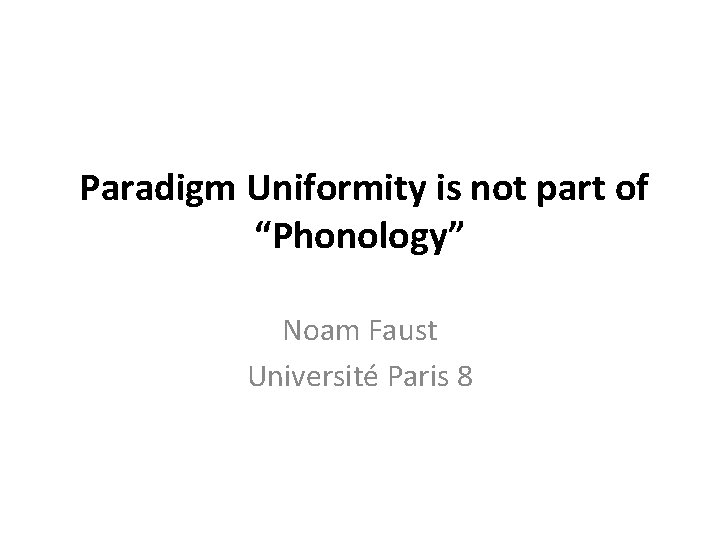  Paradigm Uniformity is not part of “Phonology” Noam Faust Université Paris 8 