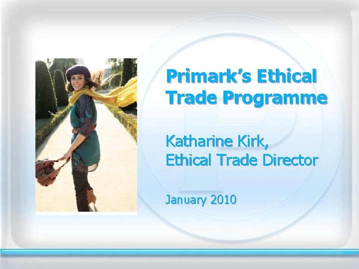 Primark’s Ethical Trade Programme Katharine Kirk, Ethical Trade Director January 2010 