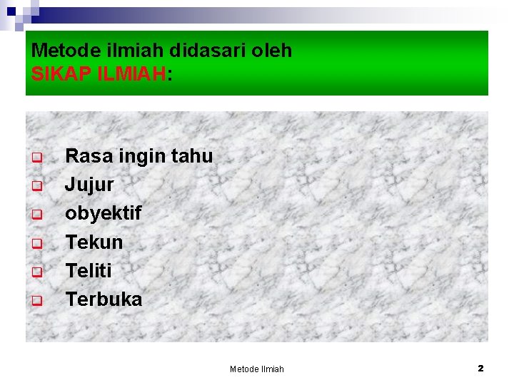 Metode ilmiah didasari oleh SIKAP ILMIAH: q q q Rasa ingin tahu Jujur obyektif