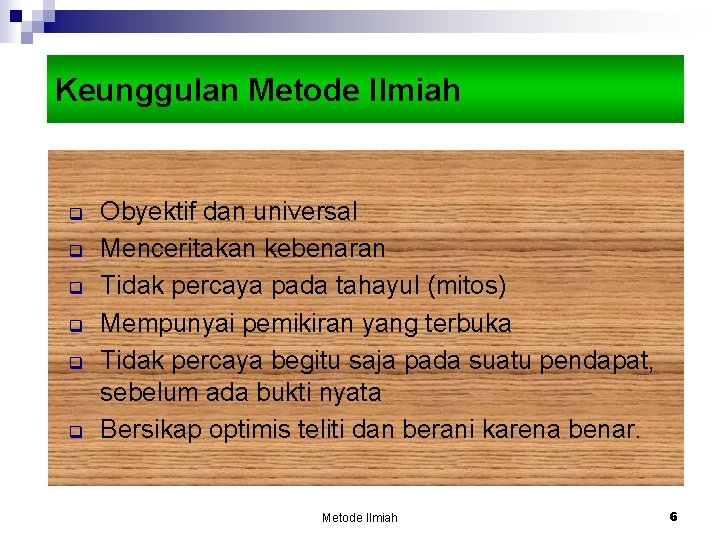 Keunggulan Metode Ilmiah q q q Obyektif dan universal Menceritakan kebenaran Tidak percaya pada