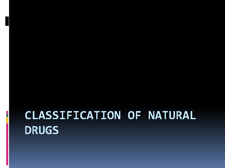 CLASSIFICATION OF NATURAL DRUGS PURPOSE OF CLASSIFICATION 1
