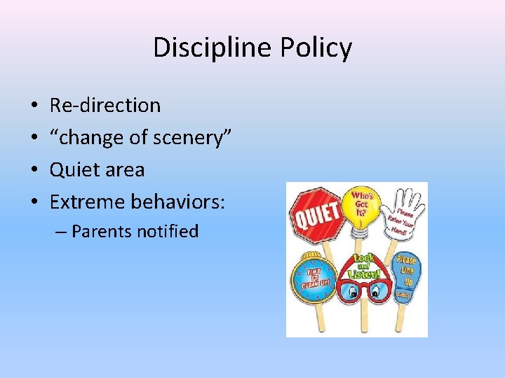 Discipline Policy • • Re-direction “change of scenery” Quiet area Extreme behaviors: – Parents