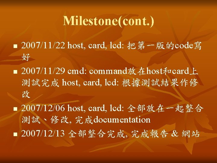 Milestone(cont. ) n n 2007/11/22 host, card, lcd: 把第一版的code寫 好 2007/11/29 cmd: command放在host和card上 測試完成