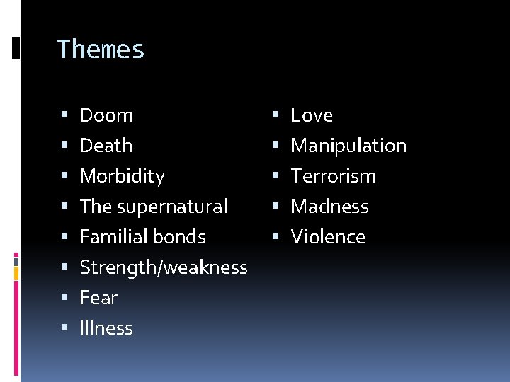 Themes Doom Death Morbidity The supernatural Familial bonds Strength/weakness Fear Illness Love Manipulation Terrorism Themes Doom Death Morbidity The supernatural Familial bonds Strength/weakness Fear Illness Love Manipulation Terrorism
