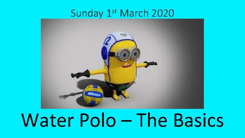 Sunday 1 st March 2020 Water Polo – The Basics 