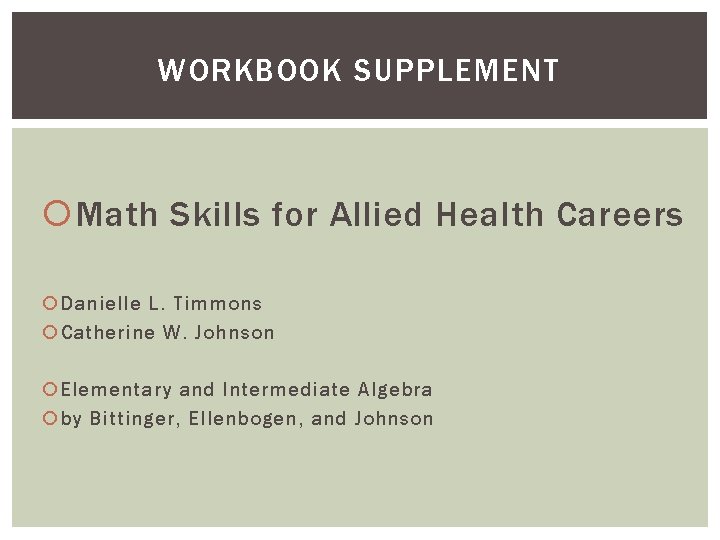 WORKBOOK SUPPLEMENT Math Skills for Allied Health Careers Danielle L. Timmons Catherine W. Johnson