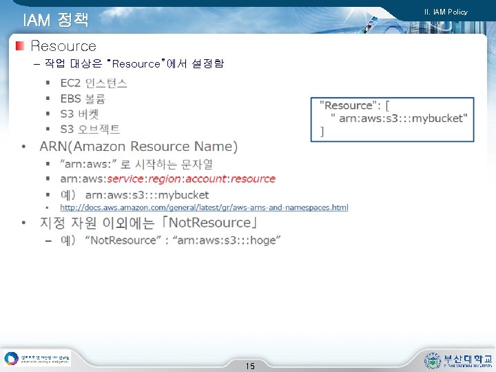 II. IAM Policy IAM 정책 Resource – 작업 대상은 “Resource”에서 설정함 15 