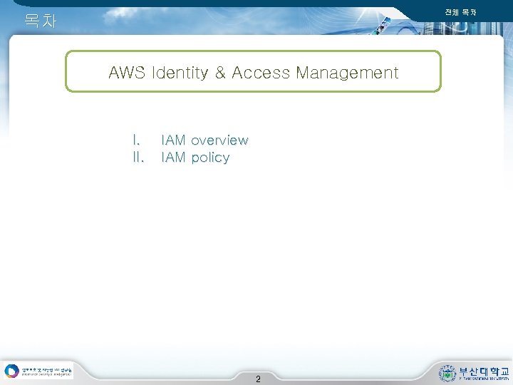 전체 목차 목차 AWS Identity & Access Management I. II. IAM overview IAM policy