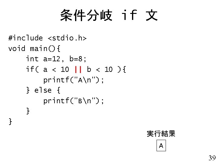 条件分岐 if 文 #include <stdio. h> void main(){ int a=12, b=8; if( a <