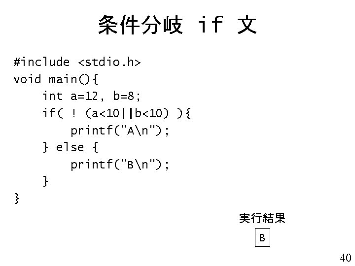 条件分岐 if 文 #include <stdio. h> void main(){ int a=12, b=8; if( ! (a<10||b<10)