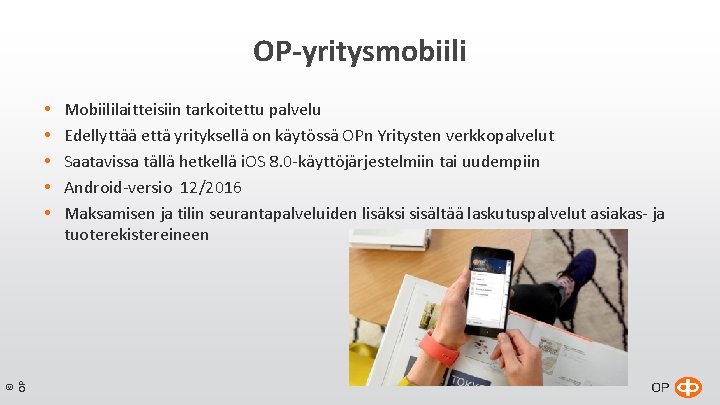 OP-yritysmobiili © OP Mobiililaitteisiin tarkoitettu palvelu Edellyttää että yrityksellä on käytössä OPn Yritysten verkkopalvelut OP-yritysmobiili © OP Mobiililaitteisiin tarkoitettu palvelu Edellyttää että yrityksellä on käytössä OPn Yritysten verkkopalvelut
