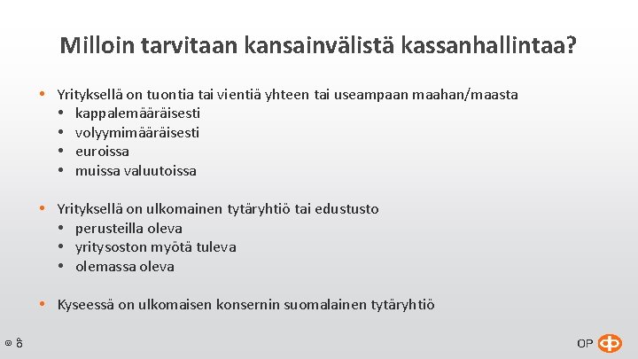 Milloin tarvitaan kansainvälistä kassanhallintaa? Yrityksellä on tuontia tai vientiä yhteen tai useampaan maahan/maasta kappalemääräisesti Milloin tarvitaan kansainvälistä kassanhallintaa? Yrityksellä on tuontia tai vientiä yhteen tai useampaan maahan/maasta kappalemääräisesti