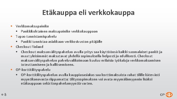 Etäkauppa eli verkkokauppa © OP Verkkomaksupainike Pankkikohtainen maksupainike verkkokauppaan Tupas-tunnistamispalvelu Pankki tunnistaa asiakkaan verkkosivuston Etäkauppa eli verkkokauppa © OP Verkkomaksupainike Pankkikohtainen maksupainike verkkokauppaan Tupas-tunnistamispalvelu Pankki tunnistaa asiakkaan verkkosivuston
