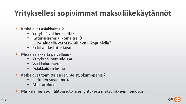 Yrityksellesi sopivimmat maksuliikekäytännöt © OP Ketkä ovat asiakkaitasi? Yrityksiä vai henkilöitä? Kotimaisia vai ulkomaisia Yrityksellesi sopivimmat maksuliikekäytännöt © OP Ketkä ovat asiakkaitasi? Yrityksiä vai henkilöitä? Kotimaisia vai ulkomaisia