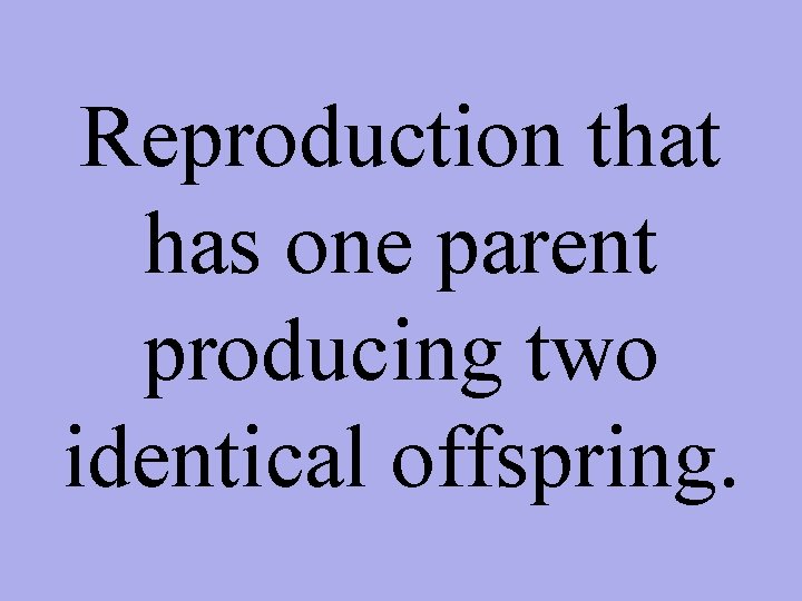 Reproduction that has one parent producing two identical offspring. 