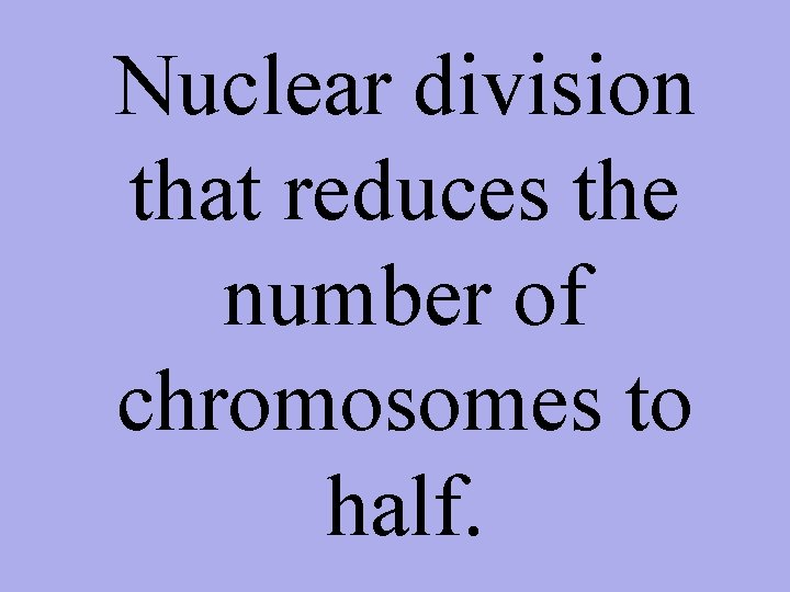 Nuclear division that reduces the number of chromosomes to half. 