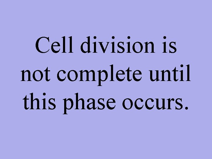 Cell division is not complete until this phase occurs. 