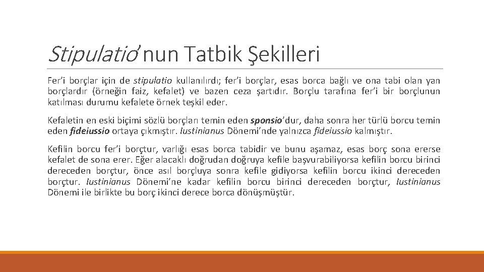 Stipulatio’nun Tatbik Şekilleri Fer’i borçlar için de stipulatio kullanılırdı; fer’i borçlar, esas borca bağlı Stipulatio’nun Tatbik Şekilleri Fer’i borçlar için de stipulatio kullanılırdı; fer’i borçlar, esas borca bağlı