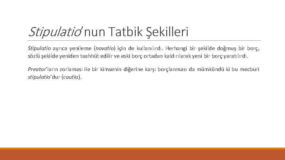 Stipulatio’nun Tatbik Şekilleri Stipulatio ayrıca yenileme (novatio) için de kullanılırdı. Herhangi bir şekilde doğmuş Stipulatio’nun Tatbik Şekilleri Stipulatio ayrıca yenileme (novatio) için de kullanılırdı. Herhangi bir şekilde doğmuş