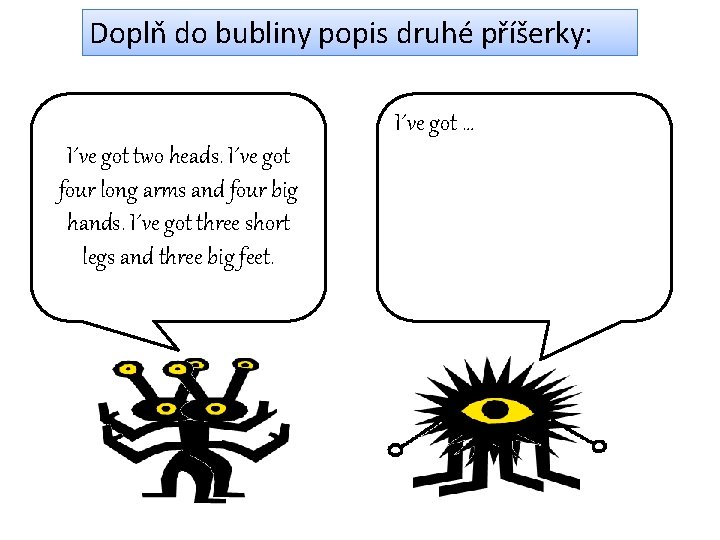 Doplň do bubliny popis druhé příšerky: I´ve got … I´ve got two heads. I´ve