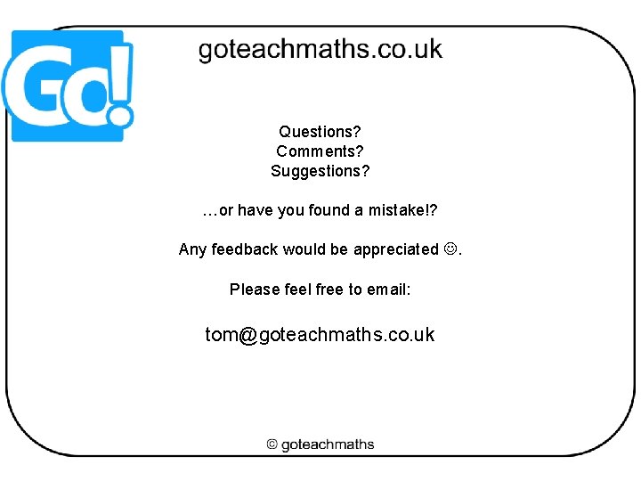Questions? Comments? Suggestions? …or have you found a mistake!? Any feedback would be appreciated Questions? Comments? Suggestions? …or have you found a mistake!? Any feedback would be appreciated