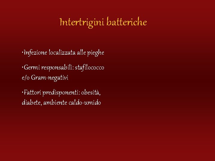Intertrigini batteriche • Infezione localizzata alle pieghe • Germi responsabili: stafilococco e/o Gram-negativi •