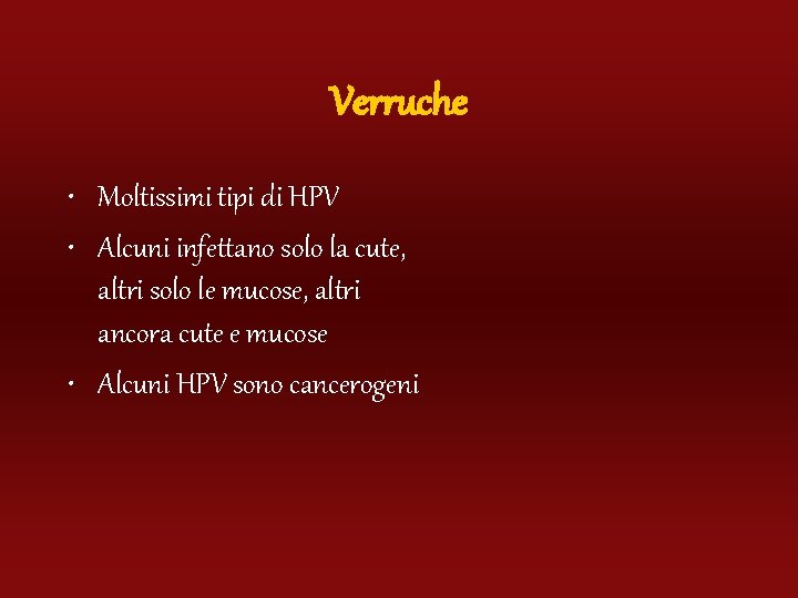 Verruche • Moltissimi tipi di HPV • Alcuni infettano solo la cute, altri solo