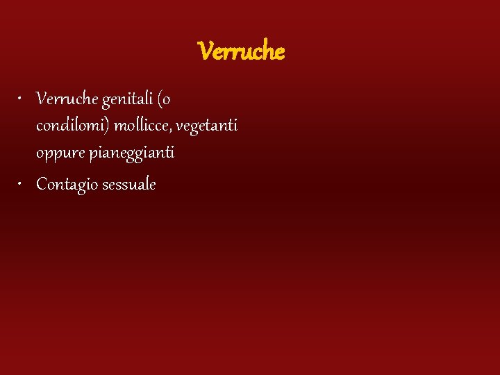 Verruche • Verruche genitali (o condilomi) mollicce, vegetanti oppure pianeggianti • Contagio sessuale 