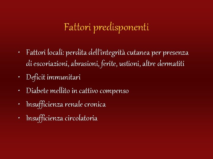 Fattori predisponenti • Fattori locali: perdita dell’integrità cutanea per presenza di escoriazioni, abrasioni, ferite,