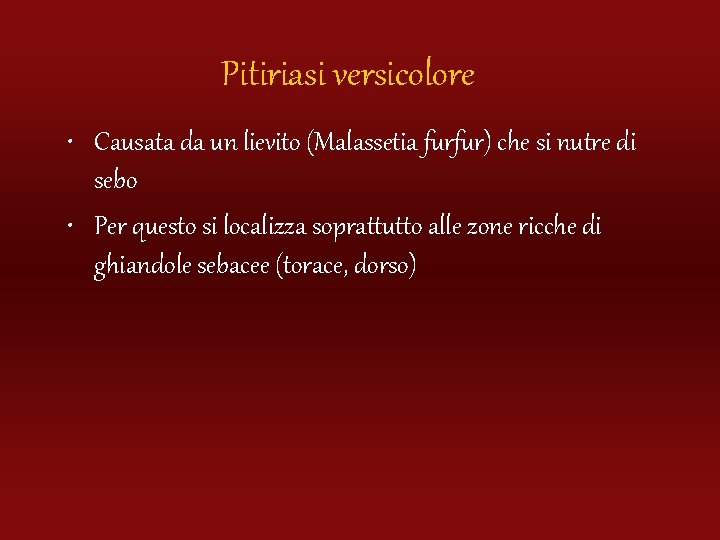 Pitiriasi versicolore • Causata da un lievito (Malassetia furfur) che si nutre di sebo