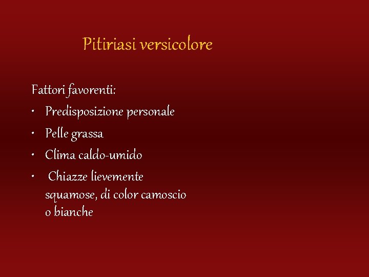 Pitiriasi versicolore Fattori favorenti: • Predisposizione personale • Pelle grassa • Clima caldo-umido •