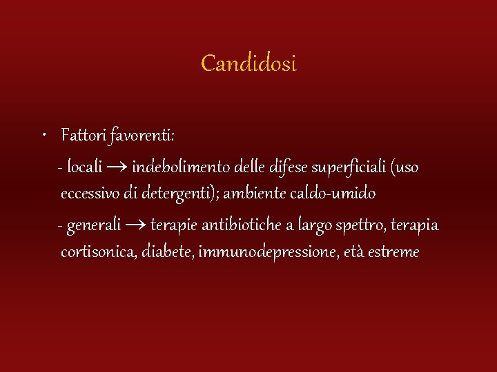 Candidosi • Fattori favorenti: - locali indebolimento delle difese superficiali (uso eccessivo di detergenti);