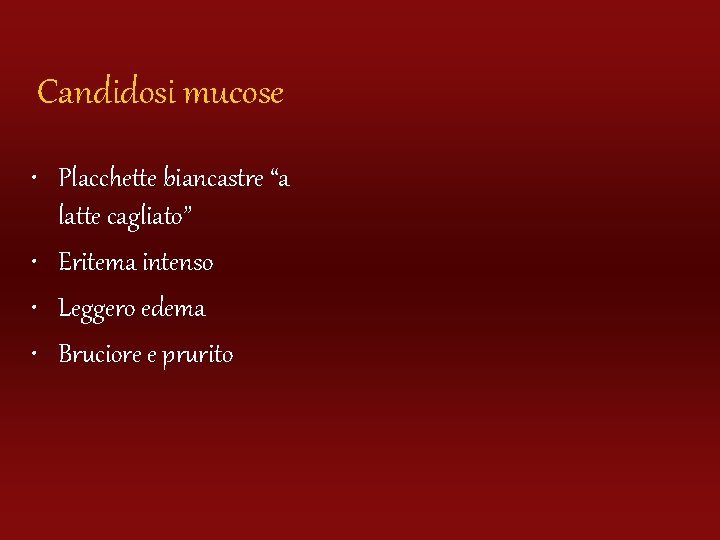 Candidosi mucose • Placchette biancastre “a latte cagliato” • Eritema intenso • Leggero edema