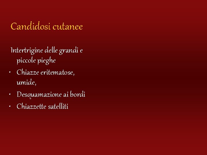Candidosi cutanee Intertrigine delle grandi e piccole pieghe • Chiazze eritematose, umide, • Desquamazione