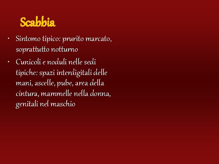 Scabbia • Sintomo tipico: prurito marcato, soprattutto notturno • Cunicoli e noduli nelle sedi