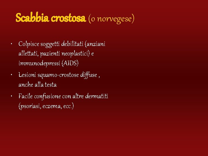 Scabbia crostosa (o norvegese) • Colpisce soggetti debilitati (anziani allettati, pazienti neoplastici) e immunodepressi