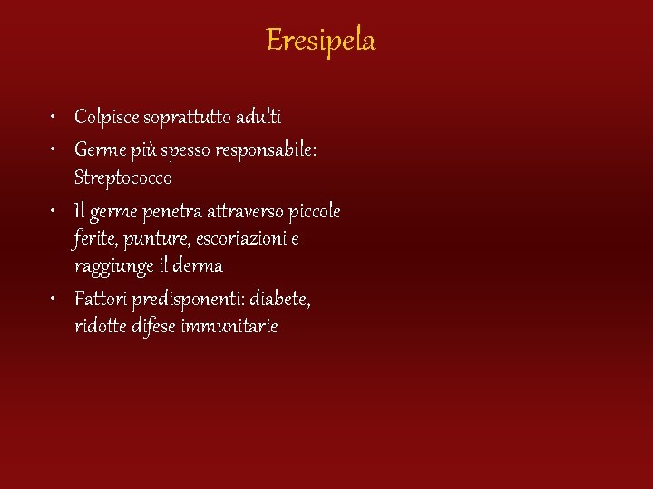 Eresipela • Colpisce soprattutto adulti • Germe più spesso responsabile: Streptococco • Il germe